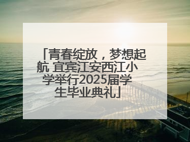 青春绽放，梦想起航 宜宾江安西江小学举行2025届学生毕业典礼